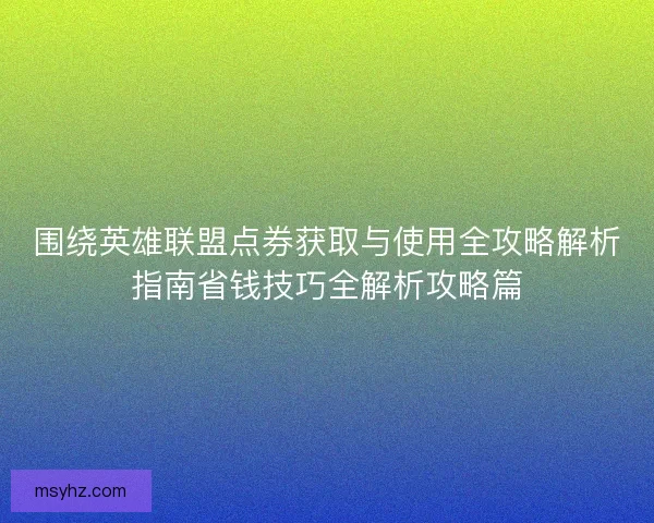 围绕英雄联盟点券获取与使用全攻略解析指南省钱技巧全解析攻略篇