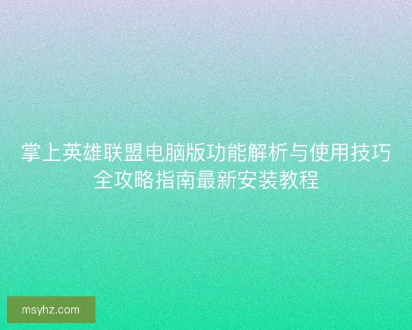 掌上英雄联盟电脑版功能解析与使用技巧全攻略指南最新安装教程