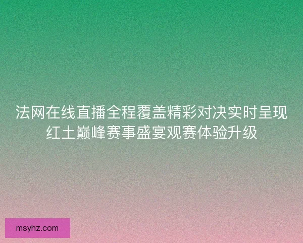 法网在线直播全程覆盖精彩对决实时呈现红土巅峰赛事盛宴观赛体验升级