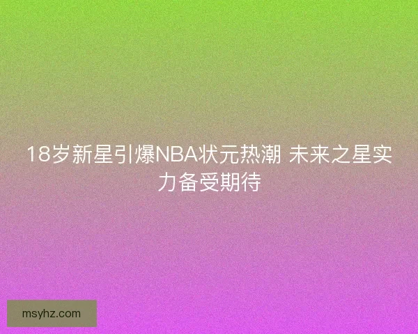 18岁新星引爆NBA状元热潮 未来之星实力备受期待