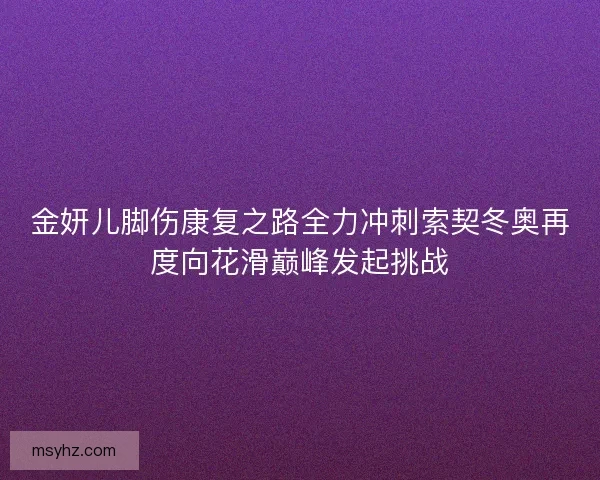 金妍儿脚伤康复之路全力冲刺索契冬奥再度向花滑巅峰发起挑战