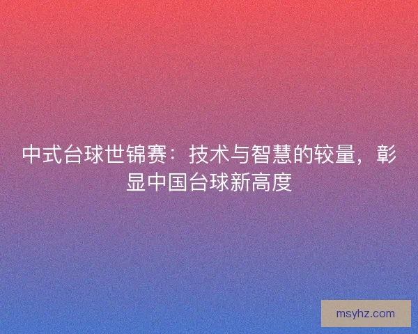 中式台球世锦赛：技术与智慧的较量，彰显中国台球新高度