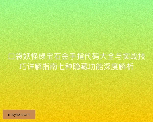 口袋妖怪绿宝石金手指代码大全与实战技巧详解指南七种隐藏功能深度解析