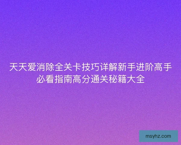 天天爱消除全关卡技巧详解新手进阶高手必看指南高分通关秘籍大全