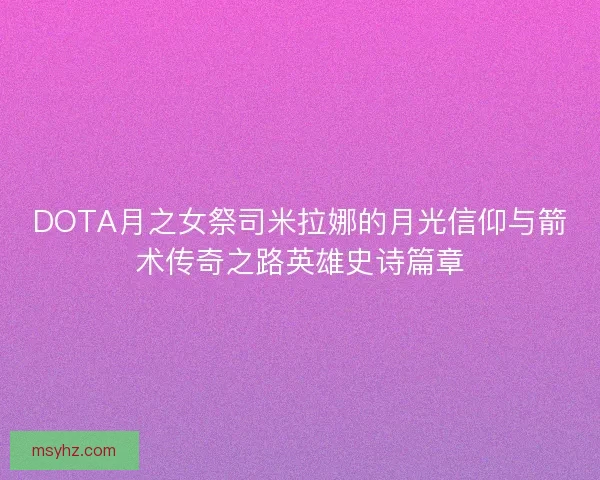 DOTA月之女祭司米拉娜的月光信仰与箭术传奇之路英雄史诗篇章 DOTA月之女祭司米拉娜的月光信仰与箭术传奇之路英雄史诗篇章
