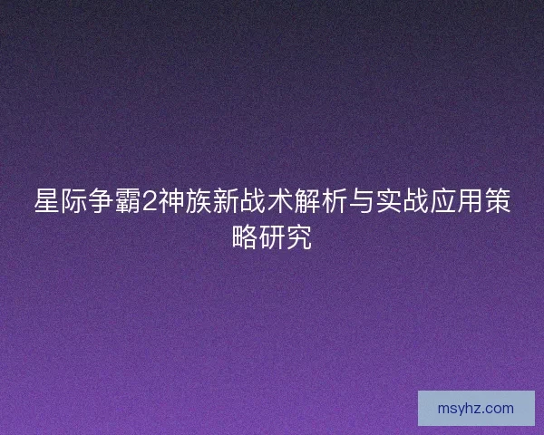 星际争霸2神族新战术解析与实战应用策略研究 星际争霸2神族新战术解析与实战应用策略研究