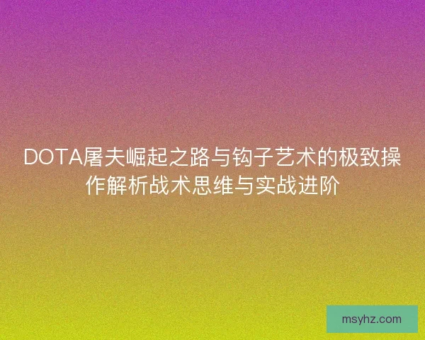 DOTA屠夫崛起之路与钩子艺术的极致操作解析战术思维与实战进阶