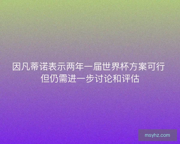 因凡蒂诺表示两年一届世界杯方案可行 但仍需进一步讨论和评估