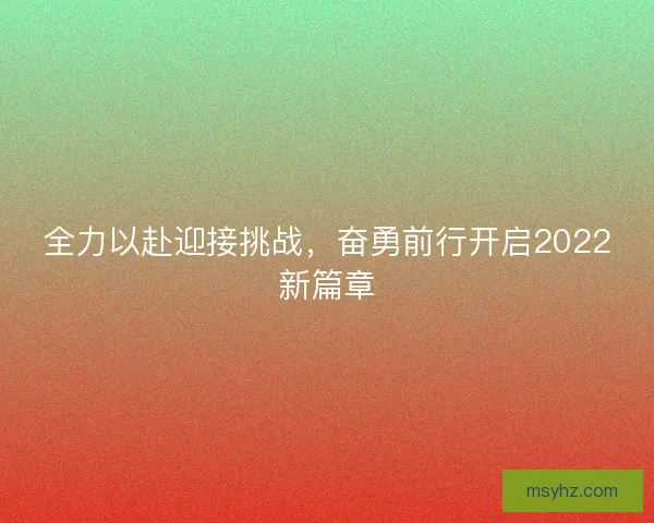 全力以赴迎接挑战,奋勇前行开启2022新篇章 全力以赴迎接挑战,奋勇前行开启2022新篇章