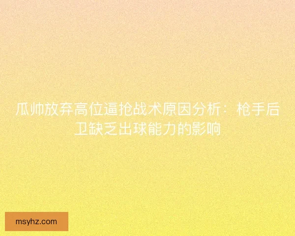 瓜帅放弃高位逼抢战术原因分析：枪手后卫缺乏出球能力的影响